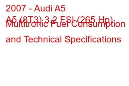 2007 - Audi A5
A5 (8T3) 3.2 FSI (265 Hp) Multitronic Fuel Consumption and Technical Specifications