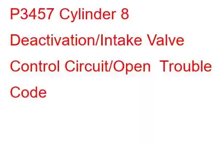 P3457 Cylinder 8 Deactivation/Intake Valve Control Circuit/Open Trouble Code