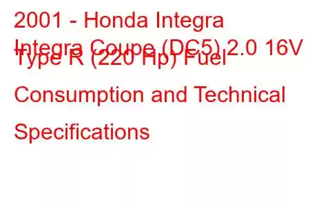 2001 - Honda Integra
Integra Coupe (DC5) 2.0 16V Type R (220 Hp) Fuel Consumption and Technical Specifications