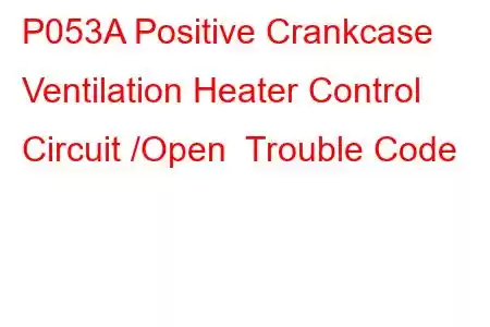 P053A Positive Crankcase Ventilation Heater Control Circuit /Open Trouble Code