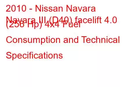 2010 - Nissan Navara
Navara III (D40) facelift 4.0 (256 Hp) 4x4 Fuel Consumption and Technical Specifications