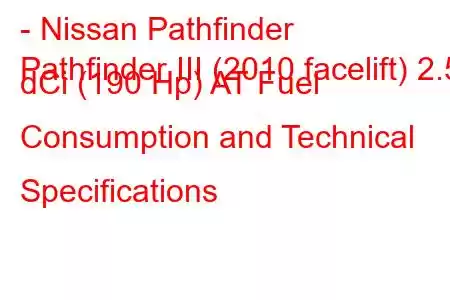 - Nissan Pathfinder
Pathfinder III (2010 facelift) 2.5 dCi (190 Hp) AT Fuel Consumption and Technical Specifications