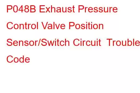 P048B Exhaust Pressure Control Valve Position Sensor/Switch Circuit Trouble Code