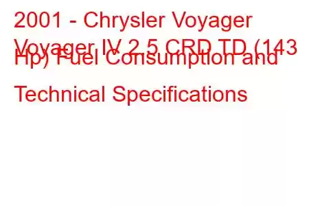 2001 - Chrysler Voyager
Voyager IV 2.5 CRD TD (143 Hp) Fuel Consumption and Technical Specifications