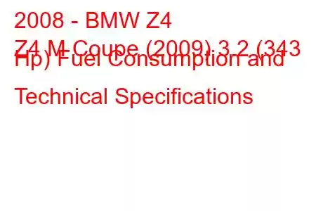 2008 - BMW Z4
Z4 M Coupe (2009) 3.2 (343 Hp) Fuel Consumption and Technical Specifications