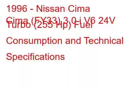 1996 - Nissan Cima
Cima (FY33) 3.0 i V6 24V Turbo (255 Hp) Fuel Consumption and Technical Specifications