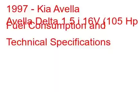 1997 - Kia Avella
Avella Delta 1.5 i 16V (105 Hp) Fuel Consumption and Technical Specifications