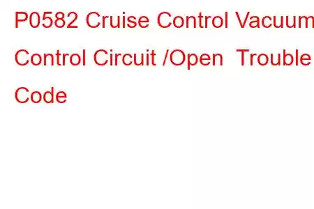 P0582 Cruise Control Vacuum Control Circuit /Open Trouble Code