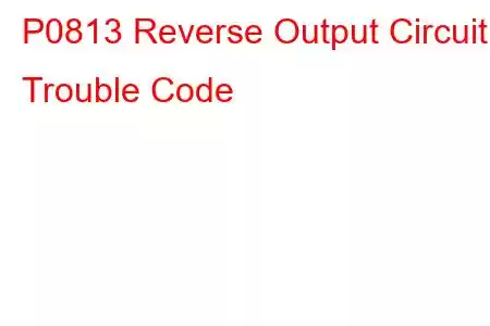 P0813 Reverse Output Circuit Trouble Code