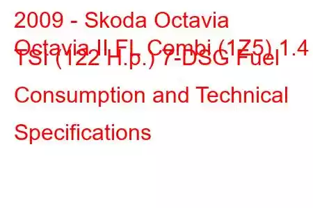 2009 - Skoda Octavia
Octavia II FL Combi (1Z5) 1.4 TSI (122 H.p.) 7-DSG Fuel Consumption and Technical Specifications