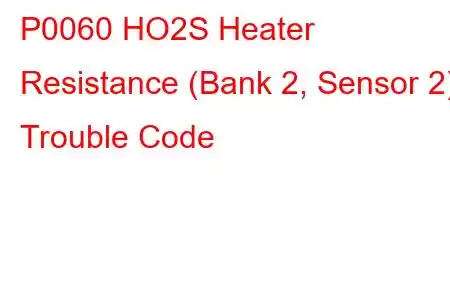 P0060 HO2S Heater Resistance (Bank 2, Sensor 2) Trouble Code