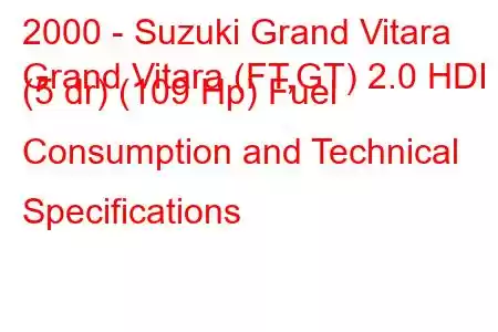 2000 - Suzuki Grand Vitara
Grand Vitara (FT,GT) 2.0 HDI (5 dr) (109 Hp) Fuel Consumption and Technical Specifications