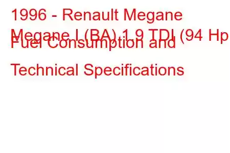 1996 - Renault Megane
Megane I (BA) 1.9 TDI (94 Hp) Fuel Consumption and Technical Specifications