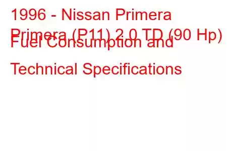 1996 - Nissan Primera
Primera (P11) 2.0 TD (90 Hp) Fuel Consumption and Technical Specifications