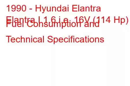 1990 - Hyundai Elantra
Elantra I 1.6 i.e. 16V (114 Hp) Fuel Consumption and Technical Specifications