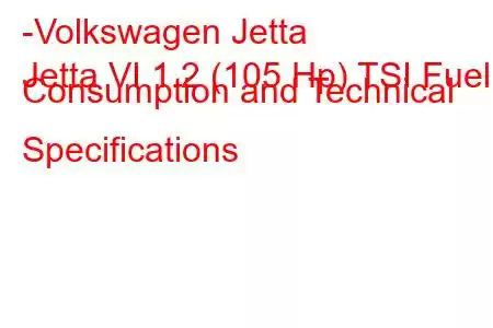 -Volkswagen Jetta
Jetta VI 1.2 (105 Hp) TSI Fuel Consumption and Technical Specifications