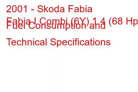 2001 - Skoda Fabia
Fabia I Combi (6Y) 1.4 (68 Hp) Fuel Consumption and Technical Specifications