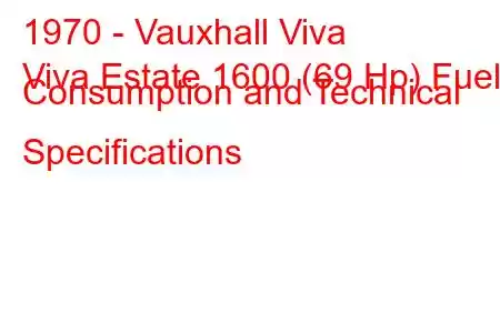 1970 - Vauxhall Viva
Viva Estate 1600 (69 Hp) Fuel Consumption and Technical Specifications