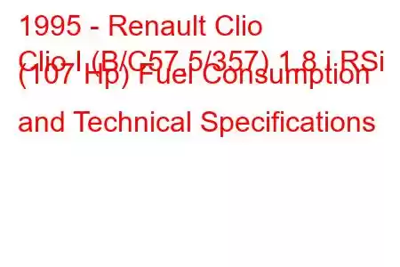 1995 - Renault Clio
Clio I (B/C57,5/357) 1.8 i RSi (107 Hp) Fuel Consumption and Technical Specifications