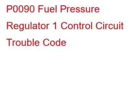 P0090 Fuel Pressure Regulator 1 Control Circuit Trouble Code