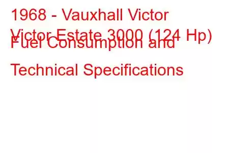 1968 - Vauxhall Victor
Victor Estate 3000 (124 Hp) Fuel Consumption and Technical Specifications