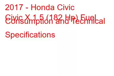 2017 - Honda Civic
Civic X 1.5 (182 Hp) Fuel Consumption and Technical Specifications