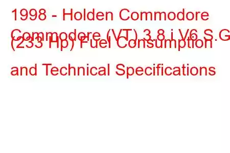 1998 - Holden Commodore
Commodore (VT) 3.8 i V6 S.G (233 Hp) Fuel Consumption and Technical Specifications