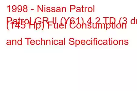 1998 - Nissan Patrol
Patrol GR II (Y61) 4.2 TD (3 dr) (145 Hp) Fuel Consumption and Technical Specifications