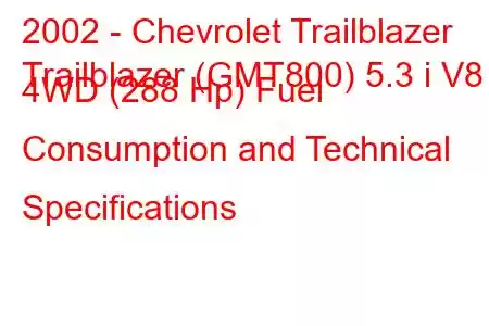 2002 - Chevrolet Trailblazer
Trailblazer (GMT800) 5.3 i V8 4WD (288 Hp) Fuel Consumption and Technical Specifications