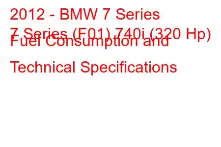 2012 - BMW 7 Series
7 Series (F01) 740i (320 Hp) Fuel Consumption and Technical Specifications