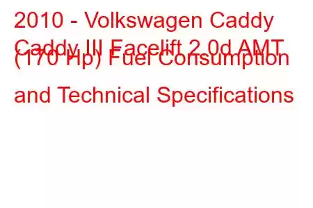 2010 - Volkswagen Caddy
Caddy III Facelift 2.0d AMT (170 Hp) Fuel Consumption and Technical Specifications