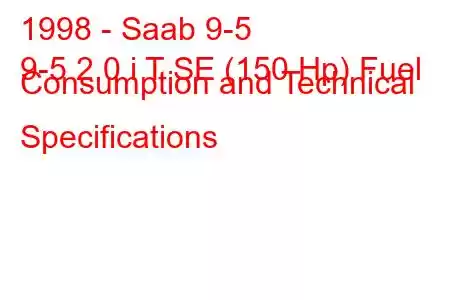 1998 - Saab 9-5
9-5 2.0 i T SE (150 Hp) Fuel Consumption and Technical Specifications