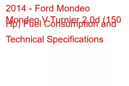 2014 - Ford Mondeo
Mondeo V Turnier 2.0d (150 Hp) Fuel Consumption and Technical Specifications