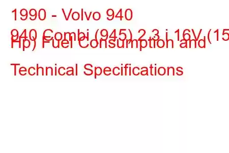 1990 - Volvo 940
940 Combi (945) 2.3 i 16V (155 Hp) Fuel Consumption and Technical Specifications