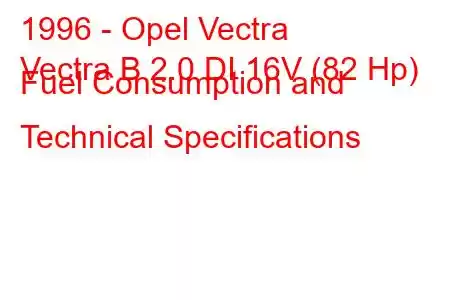 1996 - Opel Vectra
Vectra B 2.0 DI 16V (82 Hp) Fuel Consumption and Technical Specifications