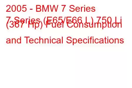 2005 - BMW 7 Series
7 Series (E65/E66 L) 750 Li (367 Hp) Fuel Consumption and Technical Specifications