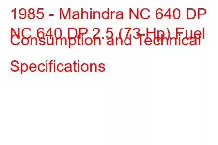 1985 - Mahindra NC 640 DP
NC 640 DP 2.5 (73 Hp) Fuel Consumption and Technical Specifications