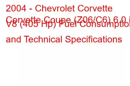 2004 - Chevrolet Corvette
Corvette Coupe (Z06/C6) 6.0 i V8 (405 Hp) Fuel Consumption and Technical Specifications