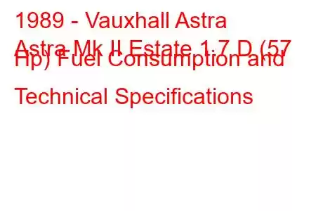 1989 - Vauxhall Astra
Astra Mk II Estate 1.7 D (57 Hp) Fuel Consumption and Technical Specifications