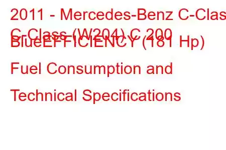 2011 - Mercedes-Benz C-Class
C-Class (W204) C 200 BlueEFFICIENCY (181 Hp) Fuel Consumption and Technical Specifications