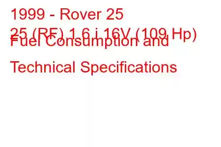 1999 - Rover 25
25 (RF) 1.6 i 16V (109 Hp) Fuel Consumption and Technical Specifications