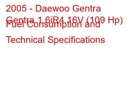 2005 - Daewoo Gentra
Gentra 1.6iR4 16V (109 Hp) Fuel Consumption and Technical Specifications