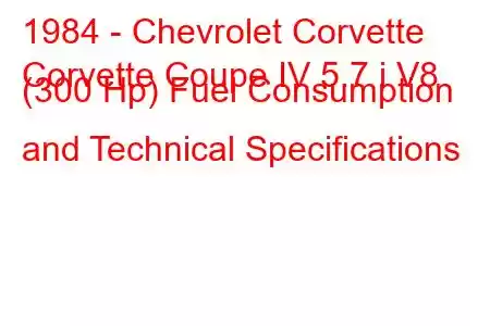 1984 - Chevrolet Corvette
Corvette Coupe IV 5.7 i V8 (300 Hp) Fuel Consumption and Technical Specifications