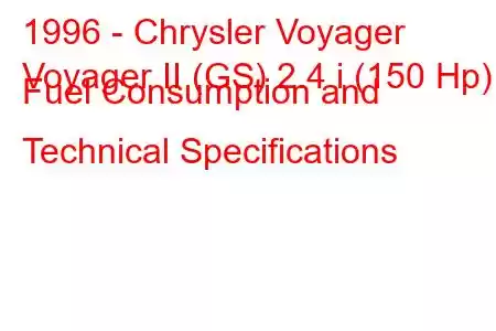 1996 - Chrysler Voyager
Voyager II (GS) 2.4 i (150 Hp) Fuel Consumption and Technical Specifications