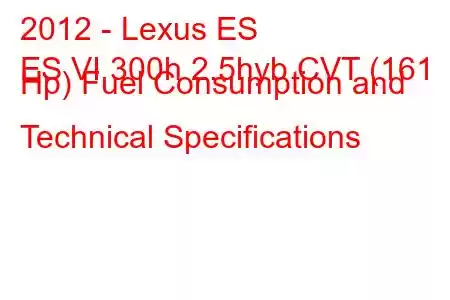 2012 - Lexus ES
ES VI 300h 2.5hyb CVT (161 Hp) Fuel Consumption and Technical Specifications