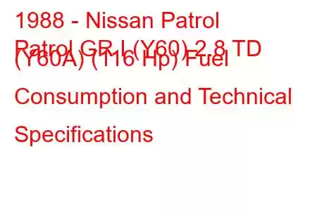 1988 - Nissan Patrol
Patrol GR I (Y60) 2.8 TD (Y60A) (116 Hp) Fuel Consumption and Technical Specifications