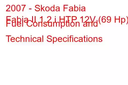 2007 - Skoda Fabia
Fabia II 1.2 i HTP 12V (69 Hp) Fuel Consumption and Technical Specifications