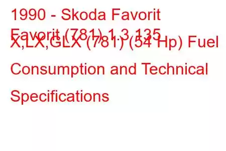 1990 - Skoda Favorit
Favorit (781) 1.3 135 X,LX,GLX (781) (54 Hp) Fuel Consumption and Technical Specifications