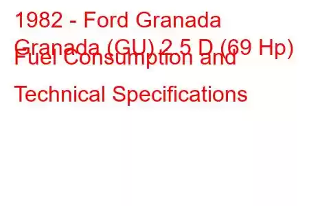 1982 - Ford Granada
Granada (GU) 2.5 D (69 Hp) Fuel Consumption and Technical Specifications