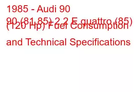 1985 - Audi 90
90 (81.85) 2.2 E quattro (85) (120 Hp) Fuel Consumption and Technical Specifications